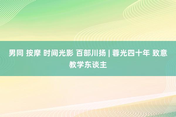 男同 按摩 时间光影 百部川扬 | 蓉光四十年 致意教学东谈主