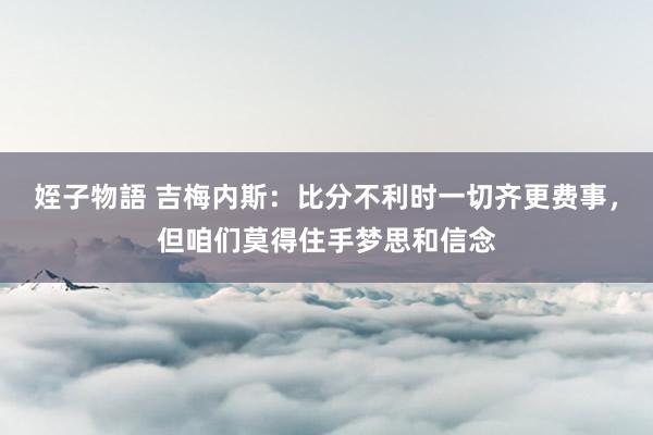 姪子物語 吉梅内斯：比分不利时一切齐更费事，但咱们莫得住手梦思和信念