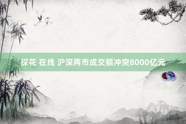 探花 在线 沪深两市成交额冲突8000亿元