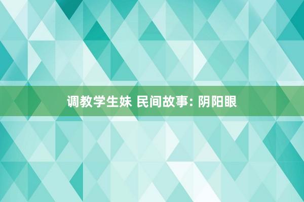 调教学生妹 民间故事: 阴阳眼