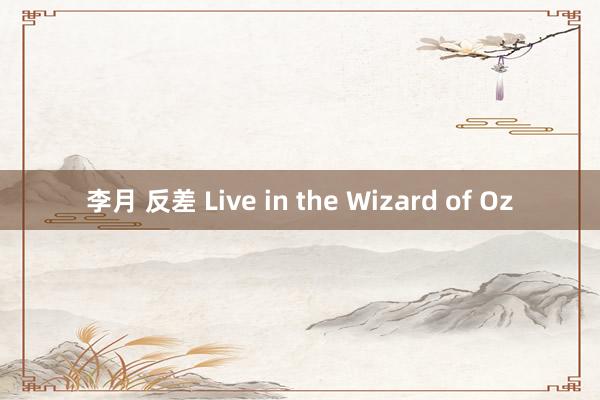 李月 反差 Live in the Wizard of Oz