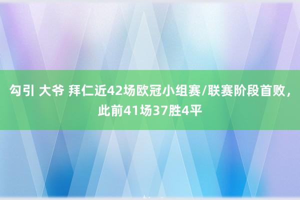 勾引 大爷 拜仁近42场欧冠小组赛/联赛阶段首败，此前41场37胜4平