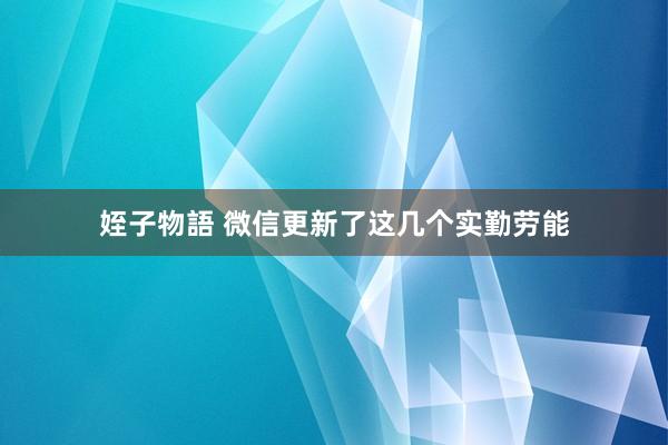 姪子物語 微信更新了这几个实勤劳能