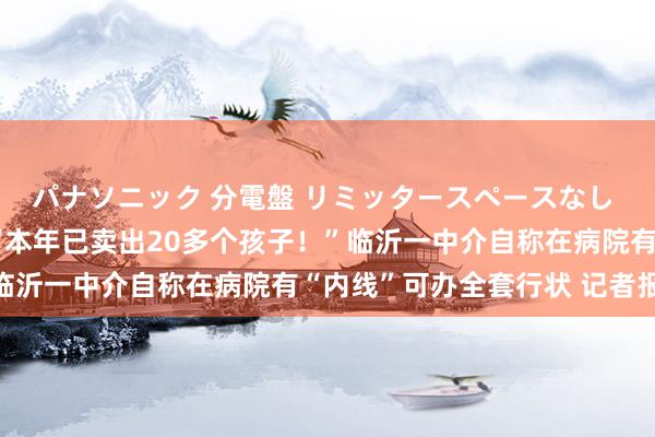 パナソニック 分電盤 リミッタースペースなし 露出・半埋込両用形 “本年已卖出20多个孩子！”临沂一中介自称在病院有“内线”可办全套行状 记者报警