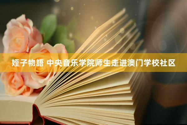 姪子物語 中央音乐学院师生走进澳门学校社区