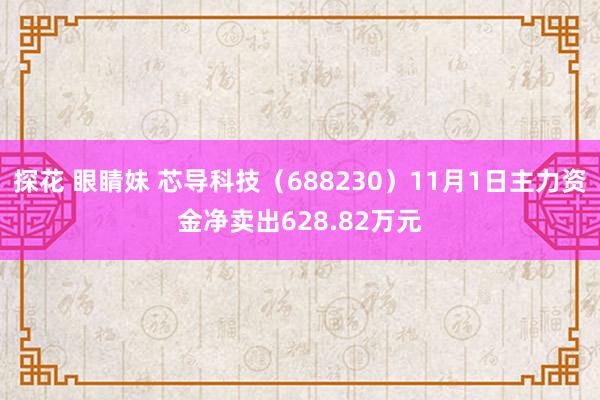 探花 眼睛妹 芯导科技（688230）11月1日主力资金净卖出628.82万元