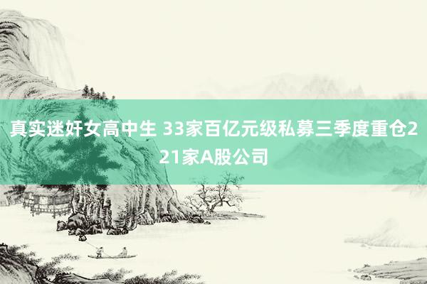 真实迷奸女高中生 33家百亿元级私募三季度重仓221家A股公司