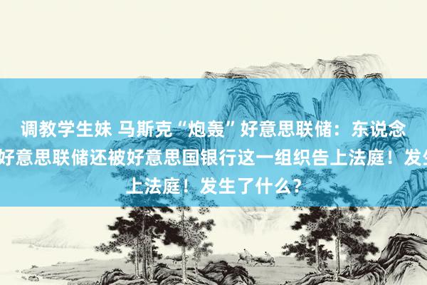 调教学生妹 马斯克“炮轰”好意思联储：东说念主太多！好意思联储还被好意思国银行这一组织告上法庭！发生了什么？