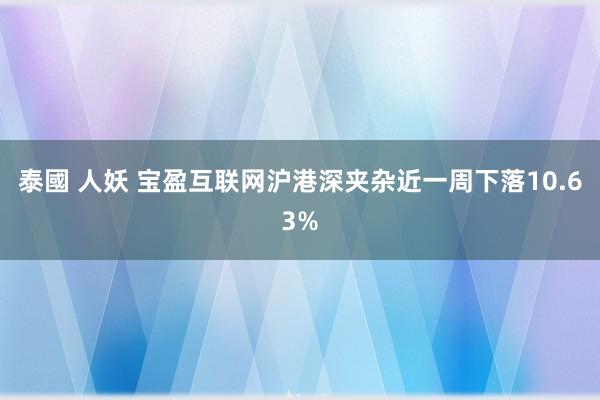 泰國 人妖 宝盈互联网沪港深夹杂近一周下落10.63%