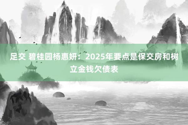 足交 碧桂园杨惠妍：2025年要点是保交房和树立金钱欠债表