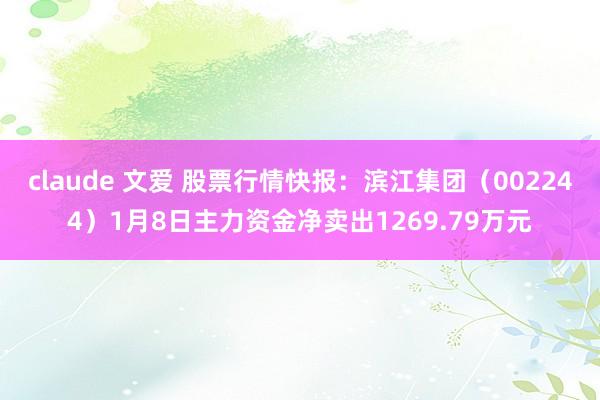 claude 文爱 股票行情快报：滨江集团（002244）1月8日主力资金净卖出1269.79万元