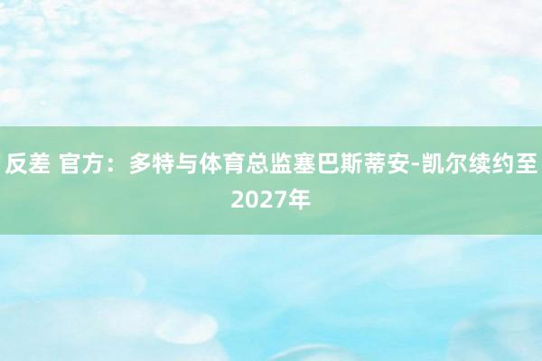 反差 官方：多特与体育总监塞巴斯蒂安-凯尔续约至2027年