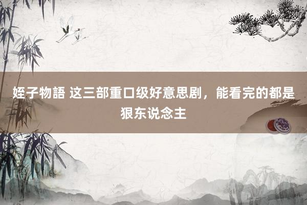 姪子物語 这三部重口级好意思剧，能看完的都是狠东说念主