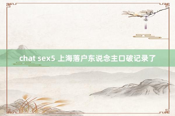 chat sex5 上海落户东说念主口破记录了