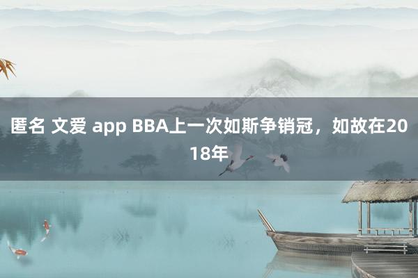 匿名 文爱 app BBA上一次如斯争销冠，如故在2018年