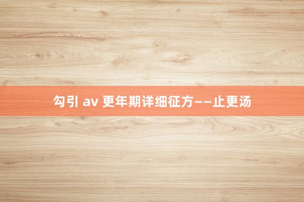 勾引 av 更年期详细征方——止更汤