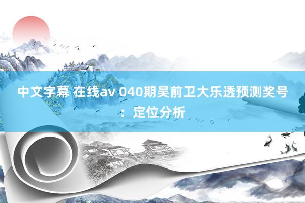 中文字幕 在线av 040期吴前卫大乐透预测奖号：定位分析